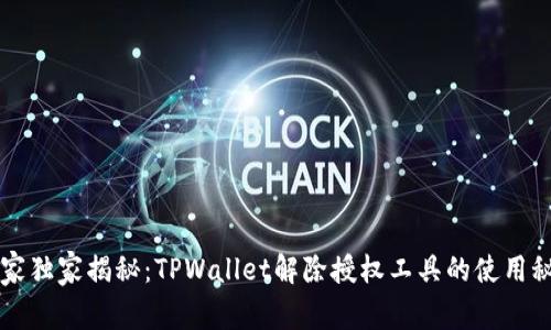 专家独家揭秘：TPWallet解除授权工具的使用秘诀