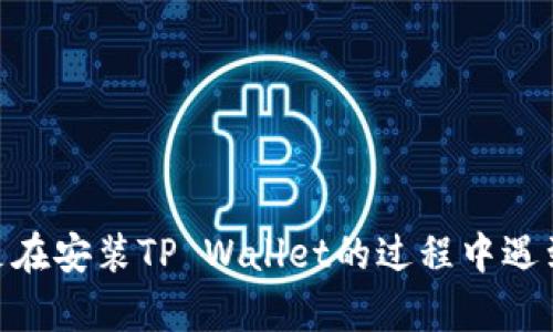 抱歉，你提到的“tpwallet安装包坏”这一问题，我需要更多的背景信息才能提供帮助。请问你是在安装TP Wallet的过程中遇到什么具体的错误吗？或者说一下你使用的操作系统，这样我可以更好地协助你解决这个问题。