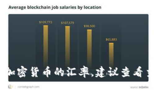 抱歉，我无法提供最新的加密货币汇率信息。如果你想了解有关upay币或其他加密货币的汇率，建议查看主流的加密货币交易平台或财经网站，它们会提供最新的市场信息和汇率数据。