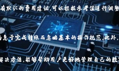 关于“tpwallet转账参数错误”，可能是因为多个原因导致的。对不熟悉数字货币和钱包操作的用户来说，遇到这样的错误提示，难免会感到困惑。那么，今天我们就来深入探讨一下这个问题以及可能的解决方案。

什么是TPWallet？
TPWallet是一个多功能的数字货币钱包，支持多种币种的存储和交易。用户可以通过TPWallet进行数字资产的转账、交易和管理。在这个越来越盛行的数字货币时代，TPWallet凭借其安全性和便利性受到了众多用户的青睐。

什么是转账参数错误？
转账参数错误通常意味着在进行转账操作时所提供的信息不合规。常见的参数包括接收地址、转账金额、网络费用等。如果这些参数出现不匹配或格式错误，就会导致“转账参数错误”的提示。这种情况可能会导致转账失败或者资金无法到账。

导致转账参数错误的常见原因
1. **接收地址错误**：接收地址必须是正确的加密货币地址。如果输入了错误的地址，转账就会失败。地址格式不符、地址已过期或该地址不支持你正在转账的币种都可能导致此错误。
2. **转账金额不正确**：有些钱包对转账金额有最小限制。如果你输入的金额低于这个限制，同样会导致参数错误。此外，如果你没有足够的余额进行转账，也可能出现此类问题。
3. **网络费用设置不当**：在一些钱包中，用户需要自行设置网络费用。网络费用过低可能会导致转账被挂起或失败，而网络费用过高则会造成不必要的损失。
4. **钱包版本问题**：使用旧版的钱包软件可能存在兼容性问题，导致转账参数无法正确处理。保持钱包的更新是构建其正常运行的重要步骤之一。

如何解决转账参数错误的问题
以下是一些建议，希望可以帮助到遇到这个问题的用户：
1. **确认接收地址**：在确认转账之前，务必再次核对接收地址。可以将地址复制粘贴到钱包界面中，确保无误。
2. **检查转账金额**：转账前请确认余额是否充足并注意任何最小转账金额的限制。
3. **合理设置网络费用**：可以参考当前网络的交易量设置一个合理的网络费用。大多数钱包会有默认的费用建议，可以根据参考值进行调整。
4. **更新钱包**：确保你使用的是最新版本的钱包软件，避免因版本过旧导致的兼容性问题。

额外的提示
在进行转账操作时，不妨多一份耐心。数字货币的世界变化万千，我们需要时刻保持警惕，不要因为急于完成转账而忽略基本的操作规范。此外，建议您在转账大额资金之前可以先进行小额测试，以确保整个过程顺利。

总结
数字货币的转账虽然便利，但在操作过程中难免会遇到各种问题。了解常见的转账参数错误及其解决方法，能够帮助用户更好地管理自己的数字资产。希望大家能够正确、顺利地使用TPWallet进行转账，享受数字货币带来的便利。