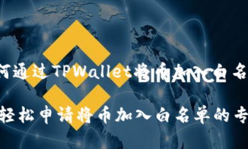 在这里，我可以为你提供关于如何通过TPWallet将币加入白名单的详细信息。不妨接着看下去。

### TPWallet独家揭秘：如何轻松申请将币加入白名单的专家秘诀