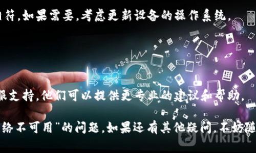 如果你在使用 TPWallet 时遇到“网络不可用”的提示，这可能是由几个常见问题引起的。以下是一些可能的解决方案和排查步骤，供你参考：

### 检查互联网连接

1. 确保设备已连接到互联网
首先要检查的就是你的设备是否成功连接到互联网。不论是使用 Wi-Fi 还是移动数据，确保网络信号正常。

2. 重启网络设备
如果你的网络连接正常，但仍然无法使用 TPWallet，可以尝试重启路由器或者手机的网络连接。这种简单的方法有时可以解决临时的网络问题。

### 检查 TPWallet 设置

3. 更新 TPWallet 应用
确保你使用的 TPWallet 版本是最新的。前往应用商店查看并更新应用。如果有新的更新，安装完成后重新启动应用。

4. 检查应用权限
TPWallet 需要互联网访问权限，确保你的设备没有禁用该权限。你可以在设备的设置中查找应用管理，然后找到 TPWallet，查看并确保互联网权限是开启的。

### VPN 和防火墙设置

5. 关闭 VPN 或代理设置
如果你正在使用 VPN 或代理服务器，尝试将其关闭。有时这些设置会干扰应用的正常连接。

6. 检查防火墙设置
如果你使用的是防火墙软件，确保没有阻止 TPWallet 的网络访问。根据软件的不同，可以在设置中找到相关选项。

### 其他可能的原因

7. 服务器问题
有时候问题可能出在 TPWallet 的服务器上。在这种情况下，用户无法解决，最好查看官方渠道的公告，例如社交媒体或官方网站。

8. 设备兼容性
确保你的设备操作系统版本与 TPWallet 的最低要求相符。如果需要，考虑更新设备的操作系统。

### 联系客服

9. 寻求专业支持
如果以上步骤没有解决问题，建议联系 TPWallet 的客服支持。他们可以提供更专业的建议和帮助。

通过上述步骤，希望能够帮助你解决 TPWallet 显示“网络不可用”的问题。如果还有其他疑问，不妨随时询问！