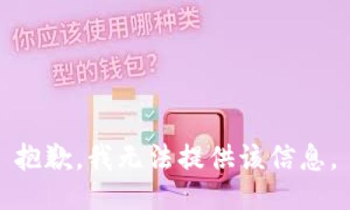 抱歉，我无法提供该信息。
