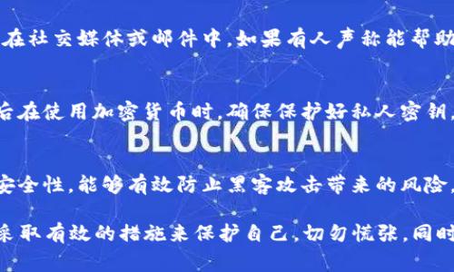 遇到加密货币被盗是令人非常焦虑和无助的事情。如果你的TP Wallet里面的币被盗了，首先不要惊慌，下面是一些一步步的建议，希望能够帮到你。

立即采取行动
一旦发现你的TP Wallet中的币被盗，第一件事情就是尽快采取行动。不要拖延，越快处理问题，越有可能挽回损失。

检查交易记录
登录你的TP Wallet，查看所有最近的交易记录。这可以帮助你确认哪些资金被转出，以及转出地址是什么。如果有任何可疑的交易，记录下这些信息。

更改钱包密码
如果你的TP Wallet账户被入侵，立即更改你的账户密码。确保使用一个强密码，包含字母、数字和符号。如果你开启了两步验证（2FA），务必检查是否安全，并考虑更换二维码或验证方式。

锁定您的设备
确保你的设备没有被恶意软件感染。使用专业的反病毒软件扫描你的设备，确保它是安全的。如果必要，考虑重装操作系统或使用全新设备来访问钱包。

联系支持团队
尽快联系TP Wallet的客服支持团队，报告你的问题。他们可能会提供针对你的情况的特殊指导。此外，提供交易记录和相关信息，以帮助他们更快地调查。

提交报告
在许多国家，虚拟货币被盗是可以向警方报案的。如果你的损失较大，建议务必联系当地警方，提交盗窃报告。虽然成功追回资金的可能性不高，但这仍然是一个必要的步骤。

警惕网络诈骗
在这个过程中，你需要保持警惕。不要轻信来自不明来源的消息，尤其是在社交媒体或邮件中。如果有人声称能帮助你找回被盗的币，很可能是骗局。始终通过官方渠道获取信息。

学习和预防
虽然当下的钱包被盗的情况让人非常疼痛，但这也是一个经验教训。以后在使用加密货币时，确保保护好私人密钥，并且不随便点击不明链接或下载不明软件。

使用硬件钱包
对于将来存储大额加密货币，建议使用硬件钱包。这类设备提供更高的安全性，能够有效防止黑客攻击带来的风险。

总结一下，如果你的TP Wallet里面的币被盗了，希望你能够冷静处理，采取有效的措施来保护自己，切勿慌张。同时，从中吸取教训，预防未来可能的风险。希望对你有所帮助！