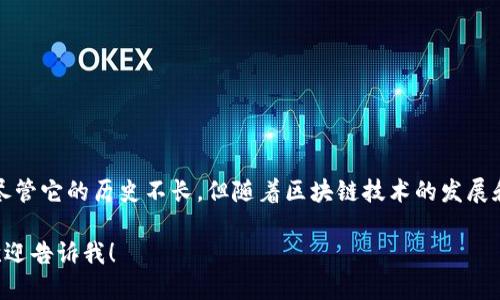 TPWallet 是一个相对较新的数字钱包平台，成立于 2020 年。尽管它的历史不长，但随着区块链技术的发展和加密货币的普及，TPWallet快速吸引了不少用户的关注和信赖。

如果你想了解更多关于 TPWallet 的信息或是它的具体功能，欢迎告诉我！