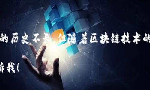 TPWallet 是一个相对较新的数字钱包平台，成立于 2020 年。尽管它的历史不长，但随着区块链技术的发展和加密货币的普及，TPWallet快速吸引了不少用户的关注和信赖。

如果你想了解更多关于 TPWallet 的信息或是它的具体功能，欢迎告诉我！