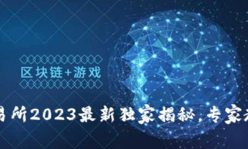 币圈十大交易所2023最新独家揭秘，专家教你如何选择