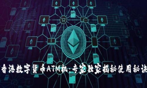 香港数字货币ATM机：专家独家揭秘使用秘诀