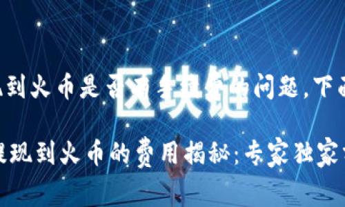 关于tpwallet提现到火币是否有手续费的问题，下面将为你详细解答。

### TPWallet提现到火币的费用揭秘：专家独家分享秘诀！