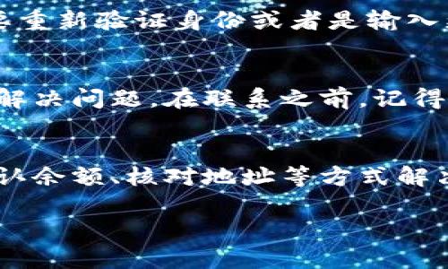 如果你在使用TPWallet时遇到了资金无法转出的情况，可以尝试以下几个步骤来解决问题。下面我将详细说明可能的原因和解决方案，希望能帮助你顺利完成转账。

1. 检查网络连接
首先，确保你的网络连接正常。网络不稳定可能会导致转账失败。试着切换到其他Wi-Fi或者移动数据，看看是否能解决问题。如果网络很好但还是无法转出，继续往下看。

2. 确认钱包余额充足
有时候，转账失败可能是因为余额不足。务必确认你要转出的金额是否在你的钱包余额之内。记得还要留一些余额作为手续费，这点很重要！如果钱包里仅有与你转账金额相同的数字，可能会因为手续费问题而无法转账。

3. 检查转账地址
确认你输入的转账地址是正确的，错误的地址将导致转账失败，甚至可能会造成资金丢失。你可以试试将地址复制粘贴，而不是手动输入，降低错误的可能性。

4. 关注区块链状态
有时候，区块链本身可能会因为拥堵而导致转账无法成功。你可以去相关区块链浏览器查看当前的交易状态。如果网络繁忙，耐心等待一下，稍后再试。

5. 更新TPWallet应用
确保你使用的是TPWallet的最新版本。有时候，旧版本可能存在一些bug或者不兼容的问题。去应用商店检查更新，如果有更新可用，请务必更新到最新版本。

6. 查看安全设置
TPWallet为了保护用户的资产，有时候会要求进行一些额外的安全验证。看看你的账户是否需要重新验证身份或者是输入更高级别的安全信息。

7. 联系客服
如果以上方法都没有解决问题，最好是联系TPWallet的客服。他们可以提供专业的帮助，帮助你解决问题。在联系之前，记得整理好你的账户信息以及遇到的问题，方便客服快速定位问题。

总结
如果在使用TPWallet时遇到转账不成功的情况，不用慌张，大多数问题都可以通过检查网络、确认余额、核对地址等方式解决。希望这些小建议能对你有所帮助，快速找到解决方案，顺利转出资金！

如果你还有其他问题或者想要了解更多关于TPWallet的使用技巧，随时可以问我哦！