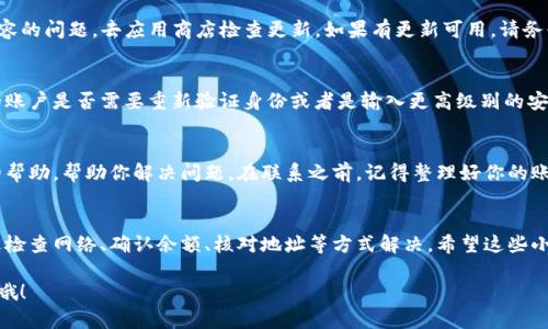 如果你在使用TPWallet时遇到了资金无法转出的情况，可以尝试以下几个步骤来解决问题。下面我将详细说明可能的原因和解决方案，希望能帮助你顺利完成转账。

1. 检查网络连接
首先，确保你的网络连接正常。网络不稳定可能会导致转账失败。试着切换到其他Wi-Fi或者移动数据，看看是否能解决问题。如果网络很好但还是无法转出，继续往下看。

2. 确认钱包余额充足
有时候，转账失败可能是因为余额不足。务必确认你要转出的金额是否在你的钱包余额之内。记得还要留一些余额作为手续费，这点很重要！如果钱包里仅有与你转账金额相同的数字，可能会因为手续费问题而无法转账。

3. 检查转账地址
确认你输入的转账地址是正确的，错误的地址将导致转账失败，甚至可能会造成资金丢失。你可以试试将地址复制粘贴，而不是手动输入，降低错误的可能性。

4. 关注区块链状态
有时候，区块链本身可能会因为拥堵而导致转账无法成功。你可以去相关区块链浏览器查看当前的交易状态。如果网络繁忙，耐心等待一下，稍后再试。

5. 更新TPWallet应用
确保你使用的是TPWallet的最新版本。有时候，旧版本可能存在一些bug或者不兼容的问题。去应用商店检查更新，如果有更新可用，请务必更新到最新版本。

6. 查看安全设置
TPWallet为了保护用户的资产，有时候会要求进行一些额外的安全验证。看看你的账户是否需要重新验证身份或者是输入更高级别的安全信息。

7. 联系客服
如果以上方法都没有解决问题，最好是联系TPWallet的客服。他们可以提供专业的帮助，帮助你解决问题。在联系之前，记得整理好你的账户信息以及遇到的问题，方便客服快速定位问题。

总结
如果在使用TPWallet时遇到转账不成功的情况，不用慌张，大多数问题都可以通过检查网络、确认余额、核对地址等方式解决。希望这些小建议能对你有所帮助，快速找到解决方案，顺利转出资金！

如果你还有其他问题或者想要了解更多关于TPWallet的使用技巧，随时可以问我哦！