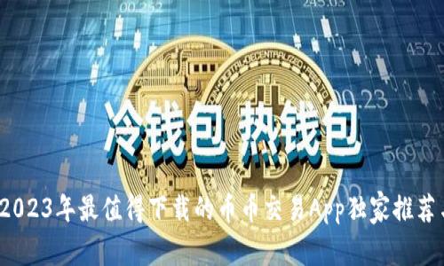 专家揭秘：2023年最值得下载的币币交易App独家推荐与使用秘诀