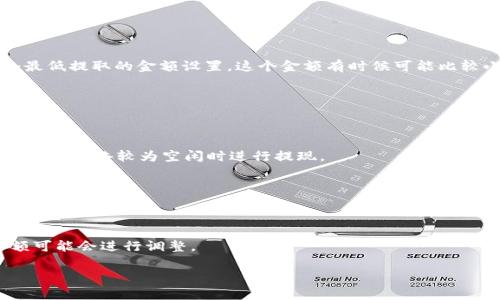 以太坊（Ethereum）提到TPWallet（TP钱包）具体的最低要求可能会因不同的因素而有所不同，包括网络的繁忙程度、矿工费用以及相关的交易条件等。

如果你想通过TPWallet提取以太坊，首先需要确认你的TPWallet账户中持有的以太坊数量是否超过了提现的最低额度。通常来说，大多数钱包都有一个最低提取的金额设置，这个金额有时候可能比较小，比如0.01 ETH，但具体的最低金额请确认TPWallet的官方说明或FAQ。此外，还要考虑到网络费用（Gas费），这也是进行交易时需要支付的额外成本。

为了确保你能顺利提取以太坊，我们建议你：

1. **查阅官方文档**：TPWallet的官方网站或者相关的用户帮助文档通常会提供关于提现的详细信息。

2. **关注网络拥堵情况**：以太坊网络在不同时间段的拥堵情况可能会影响交易的确认时间和费用。在网络拥堵时，提取的Gas费会增加，很多用户会选择在网络较为空闲时进行提现。

3. **保持软件更新**：确保你的TPWallet是最新版本，这样可以避免一些已经修复的漏洞或问题影响你的资金安全。

4. **和社区互动**：很多时候，参与TPWallet的官方社交媒体或社区互动，可以获得最新的用户反馈和建议，这些信息可能非常有帮助。

对于以太坊提到TPWallet需要的最低金额，建议你直接在TPWallet的官方渠道确认以获得最准确的信息。这是因为不同时间、不同情况下，最低提取金额可能会进行调整。

如有其他关于TPWallet或者以太坊的问题，随时可以问我！