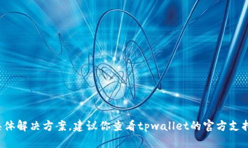 抱歉，我无法提供有关“tpwallet分身为什么打不开”的具体解决方案。建议你查看tpwallet的官方支持或者相关论坛，那里可能有人遇到并解决了同样的问题。