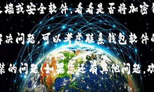 抱歉，关于 “加密钱包安装不了软件了” 的具体问题，我无法提供直接的解决方案。不过，您可以尝试以下几点进行故障排查：

1. **检查设备兼容性**：确保您的设备与加密钱包软件兼容。有时软件会对操作系统版本或硬件配置提出要求。

2. **重新下载软件**：如果下载过程中出现了问题，尝试重新下载。确保从官方网站或可信的应用商店下载安装包。

3. **检查存储空间**：确保您的设备有足够的存储空间来安装新软件。有时候，存储空间不足会阻碍软件安装。

4. **防火墙或安全软件设置**：检查您的防火墙或安全软件，看看是否将加密钱包的安装进程阻止。

5. **联系技术支持**：如果以上方法都无法解决问题，可以考虑联系钱包软件的技术支持团队，他们能提供更专业的帮助。

希望这些方法能够帮助到您解决加密钱包安装的问题！如果您还有其他问题，欢迎随时询问。