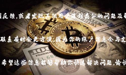 在使用TP Wallet或任何数字钱包时，联系客户服务的方式很重要，尤其是在遇到问题或需要帮助时。下面是一些关于如何联系TP Wallet客服的常见方法，希望对你有所帮助。

1. 通过官方网站
首先，你可以访问TP Wallet的官方网站。在首页或底部通常会有“联系我们”或者“支持”这样的链接。点击之后，你会找到客服的联系方式，比如电子邮件、客服电话或者在线聊天方式。一些网站还会提供常见问题解答（FAQ）部分，可以先浏览一遍，看看问题是否能找到答案。

2. 在线聊天
很多现代数字钱包服务提供在线聊天支持。如果TP Wallet有这样的功能，你可以在他们的官方网站上找到“在线聊天”按钮。通过这个功能，你可以实时与客服代表沟通，快捷方便。

3. 社交媒体联系
另一个有效的方式是通过社交媒体平台联系TP Wallet。查看他们在Facebook、Twitter、Instagram等平台的官方账号，通常可以找到直接的信息或与客服互动的方式。有些公司会在社交媒体上提供迅速的反馈，因此不要忽视这个途径。

4. 客服邮箱
如果你更喜欢通过电子邮件与客服沟通，可以在TP Wallet的“联系我们”页面找到他们的客服邮箱地址。在发邮件时，记得简明扼要地描述你的问题并提供相关信息，这样客服很快能理解你的需求。

5. 社区论坛与用户交流群
TP Wallet可能还有用户社区或论坛，在这里你不仅可以找到解决方案，还能与其他用户进行互动讨论。参与这些社区，有时候能更快得到反馈，或者发现其他用户遇到类似的问题及解决方法。

6. 官方APP支持
如果你正在使用TP Wallet的手机应用，通常应用内也会提供客服支持选项。你可以在设置或帮助菜单中找到相关的联系方式。在应用内联系有时会更方便，因为你的账户信息会与支持请求一起发送，客服能快速获取你的相关数据。

总结
联系TP Wallet客服的方式多种多样，你可以根据自己的喜好选择最适合的方法。不论是通过官网、邮件、社交媒体，还是应用内联系客服，希望这些信息能够帮助你快速解决问题，愉快使用TP Wallet。如果在使用中遇到其他更具体的问题，建议及时联系他们的客服，因为他们最了解自己的产品，也最能提供专业的帮助。