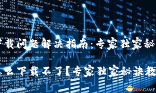 u钱包下载问题解决指南：专家独家秘诀揭秘

u钱包怎么下载不了？专家独家秘诀教你解决！