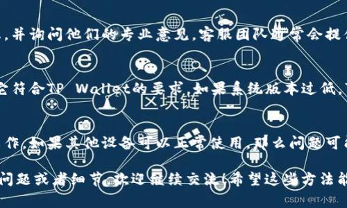 关于“tpwallet没有发现怎么办”，这可能是一个常见的问题，尤其是在用户首次使用TP Wallet或者在进行相关操作时出现的问题。以下是一些可能的解决方案和建议，希望能帮助到你。

1. 检查网络连接
首先，确保你的设备已连接到互联网。无论是Wi-Fi还是移动数据，如果网络不稳定，都可能导致TP Wallet无法正常运行或者“没有发现”的提示。在这种情况下，可以尝试切换网络，或者重启路由器，看是否能解决问题。

2. 更新应用版本
有时候，应用的旧版本可能存在某些问题，导致无法正常使用。检查一下TP Wallet是否有更新版本可用。去应用商店搜索TP Wallet，看看有没有更新，如果有，赶紧更新吧。最新版本通常会修复旧版本的一些bug，提升用户体验。

3. 清除应用缓存和数据
如果TP Wallet还是没有发现，可以尝试清除应用缓存和数据。具体步骤如下：
ul
    li进入手机设置。/li
    li找到TP Wallet应用。/li
    li选择“存储”选项。/li
    li点击“清除缓存”和“清除数据”。/li
/ul
清除数据后，下一次打开TP Wallet时，你可能需要重新登录一次。但是清除缓存可以帮助解决很多应用运行中出现的小问题。

4. 检查权限设置
确保TP Wallet应用的权限设置正确。在手机的设置中找到TP Wallet，查看是否允许了所有必要的权限，比如存储、网络等。如果某些权限未开启，可能会导致应用无法正常工作。

5. 重新安装TP Wallet
有时候，重新安装应用是解决问题的最快方法。先卸载TP Wallet，然后再重新下载并安装。很多时候，安装过程中损坏的文件会被重新下载，从而解决问题。

6. 检查官方公告和社区反馈
如果以上方法都没有解决问题，可以查看TP Wallet的官方网站或者社交媒体，看看有没有官方公告或者其他用户的反馈。也许这个问题是普遍存在的，官方正在修复。
此外，许多用户在使用过程中会在社区论坛或者社交平台上分享他们遇到的问题和解决方案，参考这些信息或许能帮助你找到解决方案。

7. 联系客服支持
如果实在解决不了，不妨直接联系TP Wallet的客服支持。提供你所遇到的问题的详细信息，并询问他们的专业意见。客服团队通常会提供更专业的帮助和指导。

8. 系统兼容性
有时候，TP Wallet可能与某些手机的操作系统不兼容。检查一下你的手机系统版本，确保它符合TP Wallet的要求。如果系统版本过低，可能会导致无法正常运行。

9. 其他设备尝试
如果你有其他设备，可以尝试在不同的手机或平板上安装TP Wallet，看看是否可以正常工作。如果其他设备可以正常使用，那么问题可能是特定设备的问题。

总之，遇到“tpwallet没有发现”的问题时，耐心寻求解决方案是关键。如果你有任何特别的问题或者细节，欢迎继续交流！希望这些方法能帮你早日解决问题，尽快体验TP Wallet的便利。