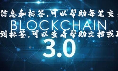 数字货币钱包的标签一般是在钱包应用或网站的用户界面中显示的。具体位置可能因不同的钱包软件而异，但通常可以在如下几个地方找到：

1. **主界面**：很多数字货币钱包在主界面上会直接显示当前余额和可用资产，有时也会有“钱包标签”或“账户标签”供用户查看不同的数字货币账户信息。

2. **设置菜单**：如果你想找到钱包的详细信息或自定义选项，通常可以在设置页面中找到相关标签。在这里，用户可以管理自己的账户、查看交易记录等。

3. **资产管理**：一些钱包提供资产管理的功能，用户可以在这里看到他们拥有的不同数字货币的清单，包括标签、余额、地址等信息。

4. **交易记录**：钱包的交易记录部分通常会包括交易的详细信息和标签，可以帮助每笔交易的性质。

5. **帮助或支持**：如果你在某个特定数字货币钱包中无法找到标签，可以查看帮助文档或联系客服，他们通常会提供具体的指引。

请提供具体钱包的名称，以便我能提供更详细的指导。