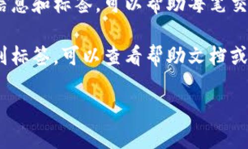 数字货币钱包的标签一般是在钱包应用或网站的用户界面中显示的。具体位置可能因不同的钱包软件而异，但通常可以在如下几个地方找到：

1. **主界面**：很多数字货币钱包在主界面上会直接显示当前余额和可用资产，有时也会有“钱包标签”或“账户标签”供用户查看不同的数字货币账户信息。

2. **设置菜单**：如果你想找到钱包的详细信息或自定义选项，通常可以在设置页面中找到相关标签。在这里，用户可以管理自己的账户、查看交易记录等。

3. **资产管理**：一些钱包提供资产管理的功能，用户可以在这里看到他们拥有的不同数字货币的清单，包括标签、余额、地址等信息。

4. **交易记录**：钱包的交易记录部分通常会包括交易的详细信息和标签，可以帮助每笔交易的性质。

5. **帮助或支持**：如果你在某个特定数字货币钱包中无法找到标签，可以查看帮助文档或联系客服，他们通常会提供具体的指引。

请提供具体钱包的名称，以便我能提供更详细的指导。