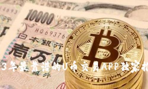 专家揭秘：2023年最靠谱的U币交易APP独家推荐与使用秘诀
