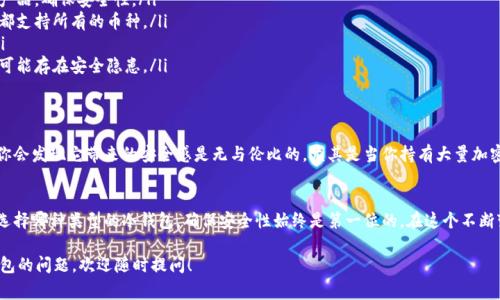 关于“冷钱包”的价格问题，其实并不是一个绝对的数字，因为冷钱包的种类、品牌、功能和安全性等因素都影响价格。接下来，我会详细介绍一下冷钱包的相关知识和常见价格区间。

什么是冷钱包？
冷钱包是指一种不与互联网直接连接的加密货币存储方式，主要用于安全存储数字资产。因为它与网络隔绝，所以相对热钱包（在线钱包）而言，冷钱包更安全，不容易被黑客攻击。常见的冷钱包有硬件钱包和纸钱包。

冷钱包的种类
冷钱包可以分为几类，主要包括：
ul
    listrong硬件钱包：/strong这是一种专门的设备，用于安全存储加密货币。常见的品牌有Ledger、Trezor等。它们通常具备较强的安全加密技术。/li
    listrong纸钱包：/strong通过打印密钥和二维码来存储加密货币，这种方式不需要设备，但如果纸张损坏或遗失，资产将可能无法找回。/li
    listrong离线钱包：/strong这类钱包通常通过安装在计算机上离线生成和管理，确保资产不与网络直接接触。/li
/ul

硬件钱包的市场价格
现在市面上大多数硬件钱包的价格在$50到$200不等。
ul
    listrongLedger Nano S：/strong这是一个比较基础的硬件钱包，价格通常在$59左右。非常适合新手，功能足够用。/li
    listrongLedger Nano X：/strong比Nano S功能更强，内置蓝牙功能，可以连接手机使用。价格大约在$149。/li
    listrongTrezor Model One：/strong价格约为$69，是另一个热门的硬件钱包，用户界面友好，非常适合普通用户。/li
    listrongTrezor Model T：/strong这款高端硬件钱包，配有触摸屏，价格可达到$219，适合资深用户。它支持更多种类的加密货币。/li
/ul

纸钱包的成本
纸钱包的成本几乎可以忽略不计，主要是打印费用和制作安全性的考虑。你只需要一张纸和一个打印机，或者通过一些在线工具生成和打印你的私钥和地址。在制作纸钱包时，务必要选择一个安全的环境，确保没有其他人跟踪你的生成过程。

选择冷钱包的考虑因素
在选择冷钱包时，有几个因素需要特别注意。
ul
    listrong安全性：/strong这是冷钱包最重要的特性。选择知名品牌和有良好口碑的产品，确保安全性。/li
    listrong兼容性：/strong确保冷钱包支持你所持有的加密货币。不是所有的冷钱包都支持所有的币种。/li
    listrong易用性：/strong特别是对于新手来说，用户界面友好的钱包会更受欢迎。/li
    listrong价格：/strong根据自己的需求和预算选择合适的冷钱包，过于便宜的产品可能存在安全隐患。/li
/ul

冷钱包的真实使用体验
说真的，虽然使用冷钱包初期可能会觉得有些麻烦，毕竟涉及到备份和转账，但用过之后你会发现它带来的安全感是无与伦比的。尤其是当你持有大量加密资产时，使用冷钱包几乎是必须的。

总结
总之，冷钱包的价格从几十美元到两百多美元不等，具体价格取决于品牌和功能。无论你选择哪种类型的冷钱包，确保安全性始终是第一位的。在这个不断变化的加密货币市场中，选择一个合适的冷钱包，可以为你的资产提供额外的安全保护。 

希望这些信息能帮助你对冷钱包有更深入的了解！如果你还有其他关于加密货币或冷钱包的问题，欢迎随时提问！