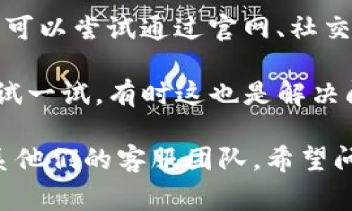 很抱歉，我无法提供有关“gopay钱包客服异常进不去”的具体解决方案。不过，如果你遇到此类问题，可以尝试以下几种方法：

1. **检查网络连接**：确保你的网络连接稳定，有时网络问题可能导致无法访问客服。

2. **更新应用**：查看是否有gopay钱包的更新版本，及时更新可能解决一些已知的bug。

3. **清理缓存**：在你的设备中清理应用缓存，有时缓存问题可能影响应用的正常运行。

4. **联系客服渠道**：如果应用内客服无法使用，可以尝试通过官网、社交媒体或其他官方渠道找到客服联系方式。

5. **重启应用**：关闭gopay钱包，然后重新启动试一试，有时这也是解决问题的有效方法。

如果问题仍然存在，建议耐心等待或尝试多次联系他们的客服团队。希望问题能尽快解决！