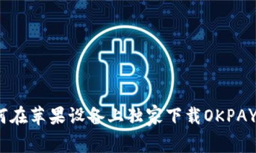 专家揭秘：如何在苹果设备上独家下载OKPAY官网版的秘诀