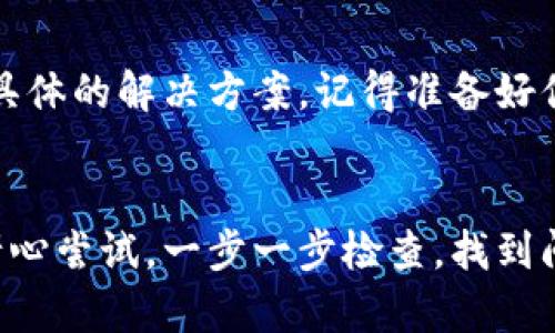 手机tpwallet提示脚本错误可能是由多种原因引起的。下面是一些可能的解决方案和建议，供你参考：

1. 检查网络连接
首先，你需要确认你的手机是否连接到一个稳定的网络。如果网络不稳定，可能会导致应用程序加载不完全，从而出现脚本错误。尝试使用Wi-Fi或切换到移动数据看看问题是否得到解决。

2. 更新应用程序
确保你的tpwallet应用程序是最新版本。去应用商店检查是否有可用的更新，如果有，赶紧更新一下。开发者会定期发布修复bug的更新，或许你的问题在新版本中就能够解决。

3. 清除缓存和数据
有时候，缓存和数据的积累可能会导致应用程序出现错误。你可以在手机的设置中找到tpwallet应用，选择“清除缓存”和“清除数据”。注意清除数据后你可能需要重新登录。

4. 重启手机
简单粗暴，但有时确实有效的办法就是重启手机。关机再开机，可以清除一些运行中的问题，给应用一个“新鲜”的开始。

5. 重新安装应用
如果以上方法都没有解决问题，可以尝试卸载tpwallet应用，然后重新安装。这样可以确保你获取一个干净的版本，减少因安装过程中出现的错误导致的问题。

6. 检查手机系统更新
有时候，手机的操作系统版本过旧也可能导致应用出现兼容性问题。检查一下你的手机系统是否有可用的更新，并及时更新，以确保系统和应用程序的兼容性。

7. 查阅官方支持或社区论坛
如果以上方法均无效，可以查阅tpwallet的官方网站或用户社区，看看是否有其他用户遇到同样的问题，并找到了相应的解决方案。开发者也可能会在官网提供一些常见问题的解答。

8. 联系客服
如果问题依然存在，可以考虑联系tpwallet的客服。他们可能会根据你提供的信息，给出更具体的解决方案。记得准备好你的设备型号、操作系统版本以及问题发生的具体情况，这样客服人员可以更有效地帮助你。

总结
手机tpwallet出现脚本错误并不罕见，通过以上步骤大部分情况下能够解决问题。一定要耐心尝试，一步一步检查，找到问题的根源。希望这些建议对你有所帮助，祝你能顺利解决问题，享受tpwallet带来的方便！