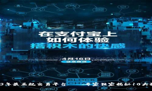 2023年最正规交易平台——专家独家揭秘10大秘诀！
