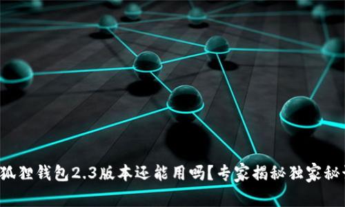 小狐狸钱包2.3版本还能用吗？专家揭秘独家秘诀！