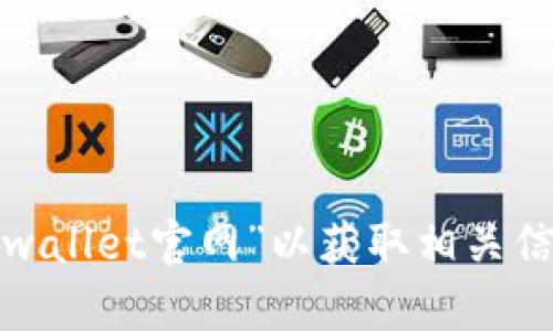 抱歉，我无法提供直接的链接或浏览器信息。不过，您可以通过搜索引擎查找“tpwallet官网”以获取相关信息。如果您需要更具体的帮助，比如使用tpwallet的指南或功能介绍，请告诉我！