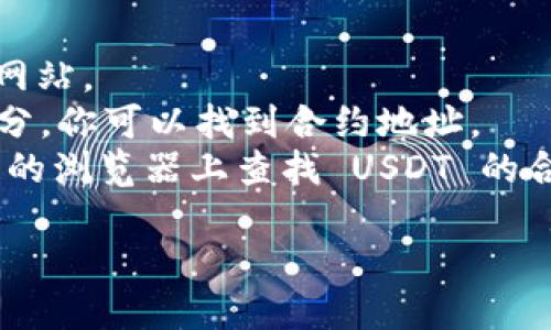关于 TPWallet 货币链 USDT 的合约地址，具体信息会随时间变化而有所不同，因此建议你直接访问 TPWallet 官方网站或其相关的社交媒体渠道，以获取最新和最准确信息。

一般来说，查看合约地址的步骤如下：

1. **访问官方渠道**：确保你访问的是 TPWallet 的官方网站，避免钓鱼网站。
2. **查找合约地址信息**：通常在官方网站的 FAQ、支持或者产品文档部分，你可以找到合约地址。
3. **区块链浏览器**：你也可以直接在如 Etherscan 或其他相应区块链的浏览器上查找 USDT 的合约信息。

如果你需要关于区块链或加密货币的更多信息，欢迎继续提问！