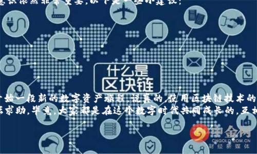 要将 Core 主网添加到 TPWallet，您可以按照以下步骤进行操作。这次我们会深入讲解每一个步骤，让您更好地理解如何操作。如果您是新手，别担心，我们将使用简单易懂的语言，带您一步一步走。

第一步：准备工作
在开始之前，您需要确保拥有以下几个条件：
ul
    li一个 TPWallet 钱包应用程序，您可以在移动设备的应用商店中下载。/li
    li对 Core 主网的了解，确保您知道它的基本功能和作用。/li
    li您的 TPWallet 中有足够的空间来添加新的区块链网络。/li
/ul

准备好了吗？那我们就开始吧！

第二步：打开 TPWallet
首先，打开您的 TPWallet 应用。如果您第一次使用这个应用，可能会需要一些时间来熟悉它的界面。
在 TPWallet 的主页面，您会看到一个提供各种功能的导航菜单。别着急，慢慢找到相关的选项，我们会一步一步来。

第三步：访问设置菜单
在钱包的主界面上，通常会有一个“设置”或“更多”选项，点击它。进入设置菜单后，您会看到各种选项，如安全、网络等。
不妨先看一下这些选项，了解它们的功能，然后继续寻找“添加网络”或“自定义网络”的选项。

第四步：添加 Core 主网
找到“添加网络”后，点击进入，您会看到一个表单需要填写。这是添加 Core 主网的关键步骤。
通常，您需要输入以下信息：
ul
    listrong网络名称：/strong您可以选择任何名称，例如“Core Mainnet”。/li
    listrongRPC URL：/strong这是 Core 主网的远程过程调用地址。确保从官方渠道获取，以免使用错误的信息。/li
    listrong链ID：/strong每个区块链都有一个唯一的链ID，Core 主网的链ID 也是可以从官方文档中找到。/li
    listrong货币符号：/strong通常是主网通用的名称，例如“CORE”。/li
/ul

确认填写的信息没有错误后，点击“确认”或“添加”按钮。

第五步：验证网络连接
成功添加网络后，返回主界面，看看是否能正常切换到 Core 主网。如果一切正常，那恭喜您，您已经成功将 Core 主网添加到 TPWallet 了！
如果遇到问题，不用紧张，可以尝试重新检查填写的信息，或者重新启动一下应用。

第六步：使用 Core 主网
现在您已经添加了 Core 主网，接下来就可以开始使用了！无论是发送、接收资产，还是参与网络中的各种活动，都可以顺畅进行。
有些新手可能会对如何进行具体操作感到不知所措。这里提供一个快速指南：
ul
    listrong发送资产：/strong选择“发送”功能，输入接收方地址和金额即可。/li
    listrong接收资产：/strong提取您的钱包地址，分享给发送方。/li
    listrong查看交易历史：/strong在钱包主页通常会有一个交易记录或历史的选项，点击查看即可。/li
/ul

第七步：保持警惕的安全意识
虽然 TPWallet 是一个相对安全的钱包，但在使用区块链技术时，安全意识依然非常重要。以下是一些小建议：
ul
    li永远不要分享您的私钥或助记词。/li
    li定期备份您的钱包以防丢失。/li
    li启用两步验证，增加一层安全保护。/li
/ul

总结
通过上述步骤，您现在可以自信地将 Core 主网添加到 TPWallet，并开始一段新的数字资产旅程。说真的，使用区块链技术的过程虽然有点复杂，但只要您仔细阅读每一步，就能轻松上手。
希望这篇指南能帮助到您，如果有任何问题，随时可以在相关社区或论坛求助。毕竟，大家都是在这个数字时代共同成长的，互相帮助也是很重要的。

祝您在数字货币的世界里一路顺利，万事如意！