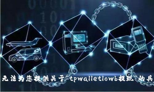 抱歉，我无法为您提供关于“tpwalletlowb提现”的具体信息。