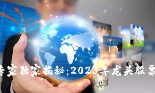 区块链股的专家独家揭秘：2023年龙头股票代码大盘点！