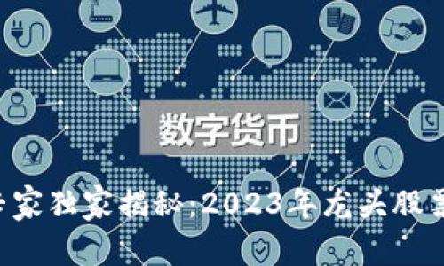 区块链股的专家独家揭秘：2023年龙头股票代码大盘点！