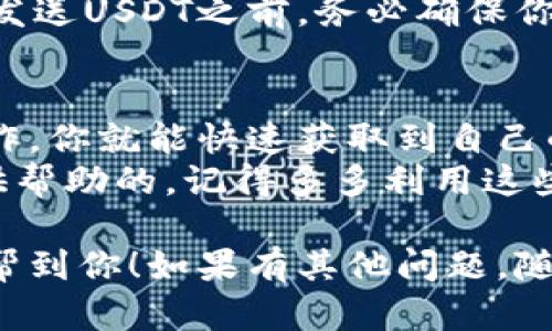 获取TPWallet中的USDT钱包地址其实是相对简单的操作。接下来，我将为你详细说明如何找到你的USDT钱包地址，希望能帮助到你。

第一步：打开TPWallet应用
首先，确保你已经在手机上下载并安装了TPWallet应用。如果你还没有这个应用，可以去App Store或者Google Play商店搜索“TPWallet”并下载。

第二步：登录你的账户
打开TPWallet后，如果你之前注册过账户，直接用你的登录信息进入；如果你还没有注册，按照提示创建一个新账户。记得备份好你的助记词，这是确保你资金安全的重要一步。

第三步：选择USDT钱包
进入账户后，你会看到一个主界面，这里列出了你可以管理的各种数字资产。在这个界面上，找到“USDT”或者“Tether”，点击进入。

第四步：获取钱包地址
进入USDT钱包后，你会看到一些关于余额和交易的详细信息。在这个页面中，会有一个“接收”或者“存款”的按钮，点击它。
系统会显示出你的USDT钱包地址，通常是以“0x”开头的一串字符。你可以选择“复制地址”功能，这样方便你在需要的时候直接粘贴使用。

第五步：注意事项
在使用这个地址的时候，务必小心不要输入错误的地址。任何数字资产的转账一旦确认是无法 reversive 的，所以一定要仔细核对！
另外，不同的网络（如ERC20、TRC20等）可能会有不同的地址格式，所以在发送USDT之前，务必确保你选择的网络是匹配的。

总结
找到TPWallet的USDT钱包地址其实就是这么简单。只要按照以上步骤操作，你就能快速获取到自己的钱包地址，随时进行资产的转入和转出。
如果你在过程中遇到任何问题，TPWallet的官方支持和社区都是可以提供帮助的，记得多多利用这些资源哦！

以上就是关于如何在TPWallet中获取USDT钱包地址的详细步骤，希望能帮到你！如果有其他问题，随时问我哦！