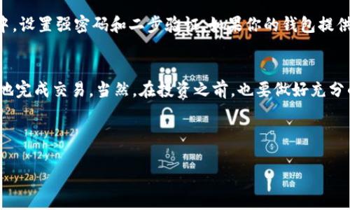 在TP钱包中购买DXM（Decentralized Exchange Market Token）相对简单，但你需要了解一些基础知识，例如如何使用TP钱包、如何购买加密货币以及如何进行交易。以下是一些步骤和提示，帮助你成功完成交易。

第一步：下载并安装TP钱包
如果你还没有TP钱包，首先需要在你的手机应用商店中搜索下载TP钱包。在安装完成后，你需要创建一个新钱包或者导入已有钱包。创建新钱包时，一定要记录好你的助记词或私钥，这样才能保证你的资产安全。

第二步：购买以太坊或其他数字货币
在进行DXM的购买之前，你需要确保你的TP钱包里有足够的以太坊（ETH）或其他支持的数字货币。你可以通过以下几种方式购买：
ul
  li使用信用卡或借记卡直接购买：某些钱包支持信用卡支付，方便快捷。/li
  li通过场外交易平台（OTC）购买：可以通过一些OTC平台直接与卖家交易，购买你需要的数字货币。/li
  li使用其他数字货币转换：如果你拥有其他数字货币，也可以在交换所进行交易，将其转换为以太坊。/li
/ul

第三步：将以太坊转入TP钱包
在购买完以太坊后，将其转入你的TP钱包。你可以复制你的以太坊钱包地址，然后在购买平台上进行转账。记得确认转账信息，确保没有错误。

第四步：前往去中心化交易所（DEX）
一旦你的TP钱包中有了以太坊，现在可以去DEX进行DXM的购买了。常用的去中心化交易所包括Uniswap、SushiSwap等。在TP钱包内，你可以直接访问这些平台。

第五步：选择DXM进行交易
在DEX中，选择“交易”或“Swap”选项。输入你想要的交易信息，例如你要用多少以太坊购买DXM。系统会自动显示出你能获得的DXM数量和交易佣金。

第六步：确认交易细节
确认交易的每一个细节，包括费用和滑点（slippage）。滑点是交易价格在签署合同和实际达成时的差异。在这一步，确保你的设置合适，避免因为滑点过高而导致损失。

第七步：签名交易
确认所有信息无误后，点击“确认”或“交换”。然后，你需要用你的TP钱包签名交易。钱包会弹出一个交易签名请求，确保你仔细检查交易细节。

第八步：等待交易确认
一旦签名交易成功，你需要等待网络确认。在Ethereum链上，交易确认通常会很快完成，但也有可能会因为网络拥堵而稍微延迟。你可以在TP钱包中查看交易记录，确认DXM已经成功发送到你的钱包中。

第九步：收入你的DXM
完成交易后，你应该可以在TP钱包中看到你的DXM余额。如果没有显示，别担心，可能需要添加DXM的合约地址来使其显示。你可以在DXM的官方网站或者其他可信的渠道获取这个合约地址。

第十步：安全保护你的资产
以上步骤完成后，你已经成功购买DXM。但一定要注意，安全保护你的资产。在TP钱包中，设置强密码和二步验证，如果你的钱包提供安全设置功能，尽量全部开启，确保你的资产安全。

总结
购买DXM其实并没有你想象的那么复杂，只要根据以上步骤进行操作，相信你能顺利地完成交易。当然，在投资之前，也要做好充分的市场调研与分析，了解DXM的基本面和技术面，以及市场行情，把握好投资的风险。
希望这些信息对你有帮助，如果还有其他疑问或者想要了解更多，随时可以问我哦！

TP钱包, 购买DXM, 去中心化交易所/guanjianci  
【专家独家】教你如何在TP钱包购买DXM的实用秘诀