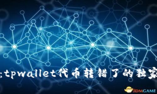 “专家揭秘：tpwallet代币转错了的独家解决秘诀”