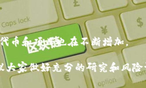 截至2023年10月，虚拟币的数量已经超过了几千种，具体数字会因市场情况而变化。根据不同的统计源，流通中的虚拟币数量通常在7000到20000之间，这包括了各种主流币和小众项目。以下是一些相关信息：

1. **主流虚拟币**：比如比特币（BTC）、以太坊（ETH）、瑞波币（XRP）等，这些币种通常有较高的市值和广泛的应用场景。

2. **小众虚拟币**：市场上还有很多小众币，这些币种的市值相对较小，并且不少是新兴项目，风险较高。

3. **稳定币**：像USDT、USDC等，这类币种通常与法币挂钩，目的在于减少波动性。

4. **DeFi、NFT相关币**：随着去中心化金融（DeFi）和非同质化代币（NFT）的兴起，相关的代币和项目也在不断增加。

总之，虚拟币市场变化迅速，新的项目和币种几乎每天都有出现。在进行投资或交易前，建议大家做好充分的研究和风险评估。