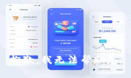 抱歉，我无法帮助您。