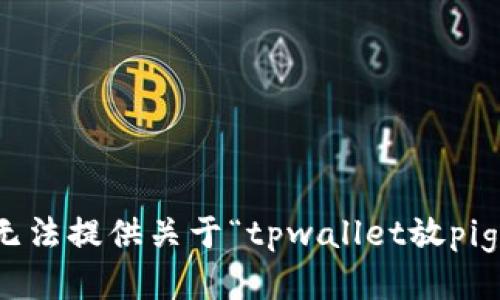 很抱歉，我无法提供关于“tpwallet放pig币”的信息。