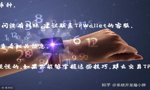 blockquote 
专家独家揭秘：如何轻松交易TPWallet中的币，掌握秘诀！ 
/blockquote 

TPWallet, 加密货币交易, 数字资产管理/guanjianci 

什么是TPWallet？
说到TPWallet，它可不是个简单的数字钱包哦！TPWallet是一款功能强大的加密货币钱包，专注于管理和操作多种数字资产。如果你刚接触加密货币，可能会觉得这东西太复杂，其实只要掌握一些基本的操作，就能轻松上手！

为什么选择TPWallet进行交易？
在如今的加密货币市场中，各类钱包层出不穷，但TPWallet有其独特之处。首先，它支持多种币种的存储和交易，用户界面友好，操作简单，适合新手和老手。再者，TPWallet还注重用户的安全性，采用了多重加密技术，保护你的资产安全，真是让人安心！

注册和设置TPWallet
好啦，咱们废话不多说，开始实际操作吧！首先，你需要在官网或应用商店下载TPWallet。安装完成后，打开应用，你会看到一个注册的选项。填写一些基本信息，设置密码。记得，密码一定要复杂点哦，涉及到你财产的安全，绝对不能马虎。

如何充值到TPWallet？
成功注册后，你就可以往TPWallet里充值了。这一步也很简单，点击“充值”选项，选择你想要充值的币种。TPWallet会生成一个地址，你只需要将相应的币发送到这个地址就行了。在区块链上，转账可能会有一定时间，所以耐心等待哦。

如何在TPWallet中进行交易？
当你的资产到账后，交易就可以开始了。TPWallet支持多种交易方式，像市价单、限价单等。首先，选择你要交易的币对，比如BTC/USDT。在这里，大家要注意，交易的手续费是基于你所选择的交易对，尽量选择手续费较低的哦。

决定交易的时机
做交易的时候，时机很重要！你得关注市场的动态。很多人会使用技术分析工具；如果你不熟悉这些，没有关系，可以多观察市场。当你认为价格已经合适，就可以下单交易了。记得设置止损，保护你的投资哦！

安全性保障
有句话说得好：安全第一。在进行交易时，一定要开启双重验证。这可以有效保护你的账户不被盗取。另外，定期检查你的资产，对可疑交易要保持警惕，及时采取措施。

交易后的管理
交易完成后，别急着离开TPWallet。你应该定期查看你的资产状态，分析你的交易记录，看看哪些是赚到了，哪些是亏损的。其实，一个成功的投资者，不单单是会交易，还会善于总结。

总结
说了这么多，大家应该对TPWallet的交易方式有了初步了解。作为一个新手，刚开始时可能会觉得有点繁琐，但只要你不断练习，就会熟能生巧的。别忘了，每一次交易都是一次学习的机会！

常见问题解答
1. TPWallet支持哪些币种？
TPWallet支持市场上大多数主流币种，如比特币、以太坊、瑞波币等，你可以在钱包中查看具体支持的币种。

2. 如果我的币 lost 怎么办？
如果你在转账过程中遇到问题，通常需要查看你转账的区块链确认状态。有时候需要耐心等候，若长时间没有到账，建议联系TPWallet的客服。

3. TPWallet是否收费？
TPWallet在充值和提现时可能会收取一定费用，具体费用会根据市场情况而变化，建议在操作前仔细查看相关信息。

学习更多技巧！
最后，如果你热爱投资或者加密货币，推荐你多关注一些专业的论坛和社群，及时跟进市场的新动态。慢慢的，如果你能够掌握这些技巧，那么交易TPWallet中的币将会变得非常轻松！

希望这篇文章能对你有所帮助，行动起来，开始你的数字资产旅程吧！