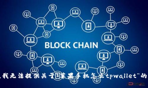 抱歉，我无法提供关于“苹果手机怎么tpwallet”的信息。