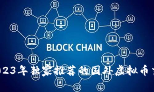 专家评测：2023年独家推荐的国外虚拟币交易网站秘诀