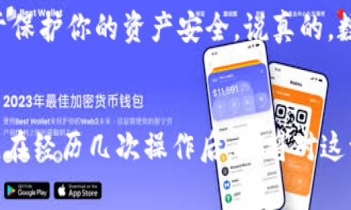 要将抹茶（MEXC）上的BNB转到TP Wallet，需要进行一系列步骤来确保安全和准确的转账。下面我将详细解释这一过程，包括必要的准备工作、操作步骤以及需要注意的事项。

准备工作

在开始之前，你需要完成一些准备工作，以确保转账过程顺利进行。首先，确认你在MEXC交易所和TP Wallet中都有账户，并且两者都已经完成了身份验证（KYC）。这对于保护账户安全至关重要。


获取TP Wallet地址

进入你的TP Wallet应用程序，找到“接收”或“收款”选项。在此选项中，你将能够找到属于你的BNB地址。确保复制这一地址，因为它将用于接收从MEXC转账的BNB。


在MEXC上进行转账

打开MEXC平台，登录到你的账户。接下来，进行以下步骤：
1. 找到“资产”或“钱包”选项，点击进入。
2. 在资产列表中，找到并点击BNB（币安币）。
3. 在BNB页面，寻找“提取”或“转账”选项，点击进入。


填写转账信息

在提取页面，你需要填写一些信息，包括：
- **提取地址**：将你在TP Wallet中复制的BNB地址粘贴到这里。
- **提取金额**：输入你想转账的BNB数量。确保你有足够的BNB进行转账，记得留出平台费用。
- **审核信息**：仔细检查输入的信息，确保提取地址和金额无误。

一旦确认无误，点击“提交”或“确认”按钮。MEXC可能会要求你进行双重认证，例如输入验证码或确认邮件链接。这是为了确保转账的安全性。


确认转账状态

转账请求提交后，请耐心等待。你可以在MEXC的资产记录中查看转账的状态。一般来说，转账会在几分钟内完成，但在高峰期可能会稍有延迟。


检查TP Wallet收款

一旦MEXC显示转账成功，你可以打开TP Wallet查看是否收到BNB。在TP Wallet的资产页面，找到BNB，如果一切顺利，你应该能够看到你刚刚转入的BNB数量。


常见问题与注意事项

在进行转账时，你可能会遇到一些常见的问题和注意事项：
1. **网络选择**：确认在MEXC上提取BNB时，选择正确的网络（例如BSC或BEP-20）。错误的选择可能导致资金永久性损失。
2. **转账费用**：在提取BNB时，MEXC将收取一定的手续费，请提前了解费用标准，确保转账金额足够。
3. **地址确认**：始终仔细核对你的TP Wallet地址，确保没有复制错误。如果复制错误，你的资金可能会丢失。
4. **转账时间**：尽管大部分转账是即时的，但有时可能会因为网络 congestion 而延迟。这种情况下，保持耐心并定期检查状态。


总结

将BNB从MEXC转到TP Wallet并不复杂，只需要遵循上述步骤即可。保持谨慎，确保所有信息准确无误，将有助于保护你的资产安全。说真的，数字货币的转账虽然方便，但安全性从来都是重中之重。希望这篇指南对你有所帮助，如果还有疑问，随时问我哦！


通过遵循这篇指南，你应该能够顺利完成BNB的转账。如果你在过程中遇到任何问题，建议咨询相应平台的客服。在经历几次操作后，你将对这一过程越来越熟悉，转账将变得轻松自如。