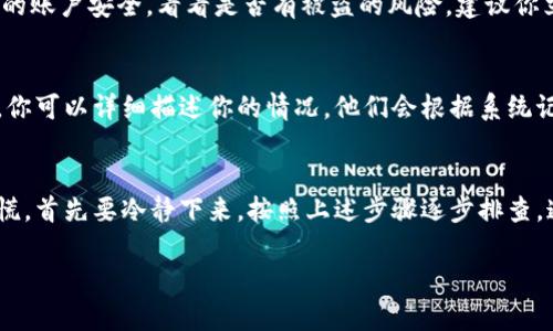 关于在TPWallet中找不到U币的问题，这可能会让人感到困惑和担忧。不过，有几个步骤可以帮助你找出问题的所在，并且解决它。下面是详细的介绍以及可能的解决方法。

检查你的钱包地址
首先，确认一下你登录的TPWallet是不是正确的地址。每个钱包都有唯一的地址，如果你不小心用错了地址，可能会让你以为币不见了。说真的，这种情况在用户中并不少见。

网络确认
其次，检查一下网络情况。你可能在一个不稳定的网络下进行交易，这种情况下，交易信息可能没有及时更新到你的钱包中。确保你有良好的网络连接，然后在应用中刷新一下余额。

重新启动APP
有时候，软件的故障也可能导致你的余额显示不正确。尝试关闭TPWallet应用并重新启动，看看你的U币是否恢复正常。这个方法很简单，但效果却有时候令人惊喜。

查看交易历史
查看交易历史也是一个好办法。你可以在TPWallet中找到“交易记录”选项，查看最近的交易信息，看看是否有任何的转出或转入。如果你发现有损失的交易，仔细分析一下是否是你自己操作失误，还是可能遭遇了诈骗。

安全性检查
如果看到交易记录显示有转出，但你并没有进行转账，这时候就需要考虑安全性问题了。你可能要检查一下自己的账户安全，看看是否有被盗的风险。建议你立刻更改你的密码，并启用两步验证，这样能够提高账户的安全性。

联系技术支持
如果实在找不到原因，可以联系TPWallet的客服。大部分钱包都会有专门的技术支持团队来帮助用户解决问题。你可以详细描述你的情况，他们会根据系统记录来帮你查找错失的U币。

总结
相信大家在使用TPWallet或者其他加密货币钱包时，有时候会遇到各种问题。如果你的U币不见了，千千万万别慌，首先要冷静下来，按照上述步骤逐步排查，通常你能找到问题的根源。当然，保持良好的安全习惯，也是确保你在使用区块链钱包时不丢失资产的重要保障。

希望这些信息能帮助到你！如果还有其他问题，欢迎随时问我。