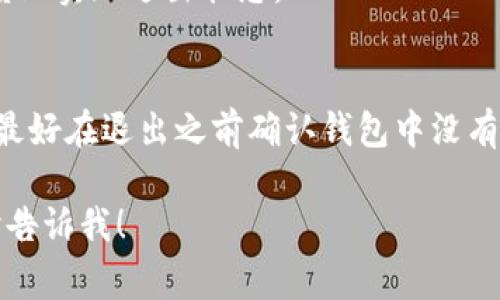 退出 TPWallet 的方法其实非常简单。以下是几种常见的退出方式：

方法一：通过设置退出
1. 打开 TPWallet 应用程序。
2. 在应用程序的主界面，找到并点击右上角的设置图标。
3. 在设置菜单中，找到“账户”或“安全”选项。
4. 寻找“退出登录”或“注销账户”的选项，点击确认。

方法二：直接关闭应用
如果你只是想暂时退出 TPWallet，可以直接关闭应用程序。在后台程序中退出 TPWallet，你的账户保持登录状态，下次打开时可以直接使用。

方法三：清除应用缓存
1. 前往手机的“设置”选项。
2. 找到“应用管理”或“应用程序”选项。
3. 找到 TPWallet，点击进入。
4. 选择“清除缓存”或“清除数据”，这样可以在一定程度上实现退出状态。

注意事项
在你退出 TPWallet 之前，请确保你的资金已经安全。最好在退出之前确认钱包中没有未完成的交易，确保所有操作都已完成。

如果你有更多问题或者需要更具体的操作步骤，请随时告诉我！