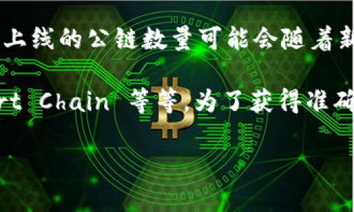 截至我的最新信息更新，TPWallet 是一款支持多条公链的数字钱包，主要用于数字资产的管理和交易。TPWallet 上线的公链数量可能会随着新的技术发展和市场需求而有所变化。

通常，TPWallet 支持一些主流的公链，例如以太坊（Ethereum）、比特币（Bitcoin）、波场（Tron）和 Binance Smart Chain 等等。为了获得准确的公链数量和详细信息，建议访问 TPWallet 的官方网站或相关的官方渠道，以了解它们最新的支持情况和功能。

如果你还有其他关于 TPWallet 或公链的具体问题，欢迎随时询问！